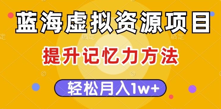 蓝海虚拟资源项目，提升记忆力方法，多种变现方式，轻松月入1w+【揭秘】-52资源库