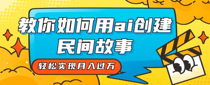 全新思路，教你如何用ai创建民间故事，轻松实现月入过万【揭秘】-52资源库