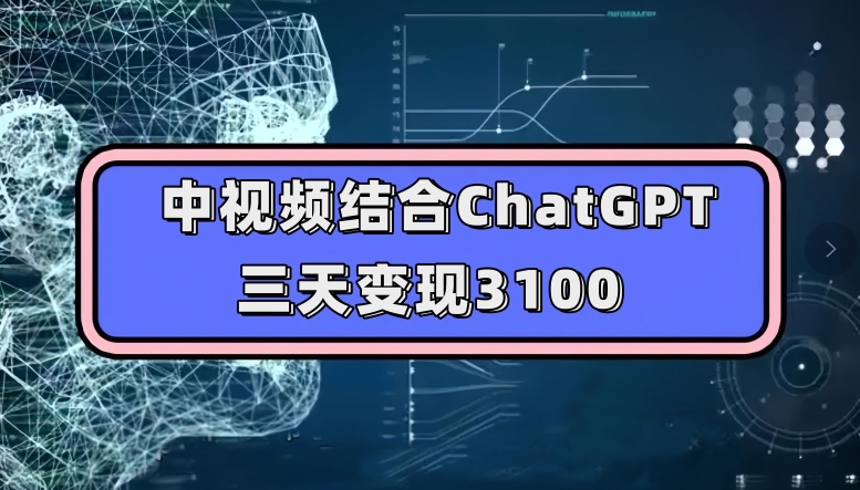 中视频结合ChatGPT，三天变现3100，人人可做玩法思路实操教学【揭秘】-52资源库