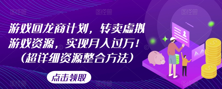 游戏回龙商计划，转卖虚拟游戏资源，实现月入过万！(超详细资源整合方法)-52资源库