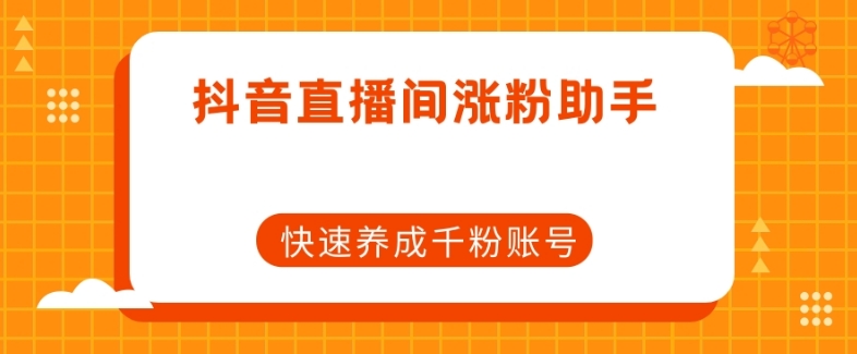 抖音直播间涨粉助手，快速养成千粉账号-52资源库