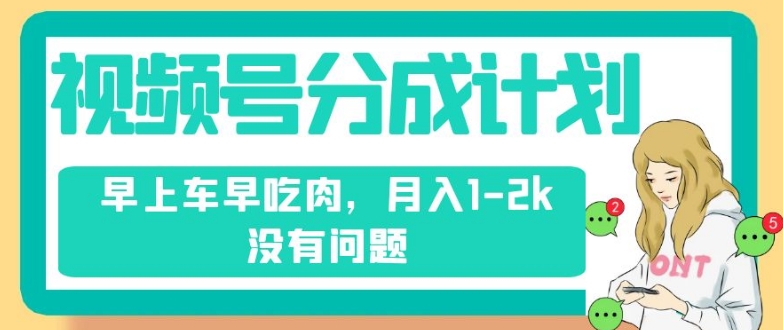 视频号分成计划，纯搬运不需要剪辑去重，早上车早吃肉，月入1-2k没有问题-52资源库