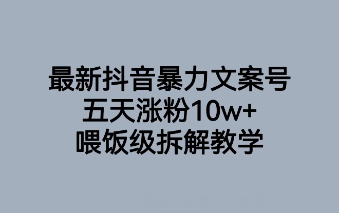 最新抖音暴力文案号，五天涨粉10w+，喂饭级拆解教学-52资源库