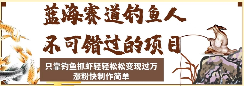 蓝海赛道钓鱼人不可错过的项目，只靠钓鱼抓虾轻轻松松变现过万，涨粉快制作简单【揭秘】-52资源库