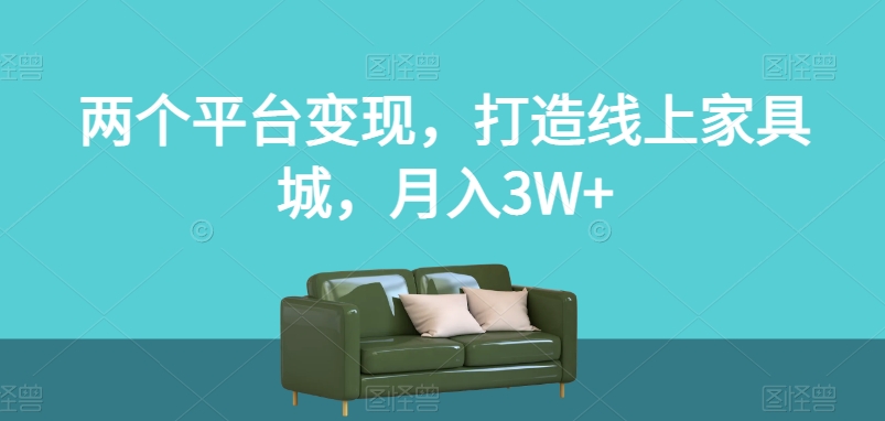 两个平台变现，打造线上家具城，月入3W+【揭秘】-52资源库