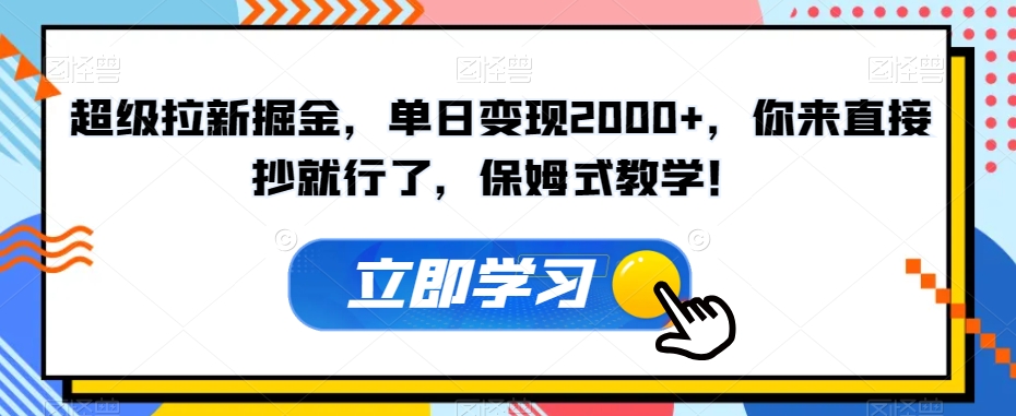 超级拉新掘金，单日变现2000+，你来直接抄就行了，保姆式教学！【揭秘】-52资源库