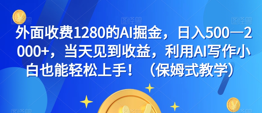 外面收费1280的AI掘金，日入500—2000+，当天见到收益，利用AI写作小白也能轻松上手！（保姆式教学）-52资源库