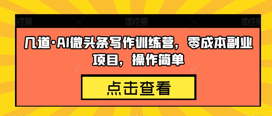 几道·AI微头条写作训练营，零成本副业项目，操作简单【揭秘】-52资源库