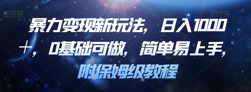 暴力变现新玩法，日入1000＋，0基础可做，简单易上手，附保姆级教程【揭秘】-52资源库