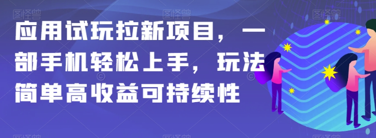 应用试玩拉新项目，一部手机轻松上手，玩法简单高收益可持续性【揭秘】-52资源库