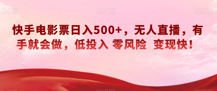 快手电影票日入500+，无人直播，有手就会做，低投入零风险变现快！【揭秘】-52资源库