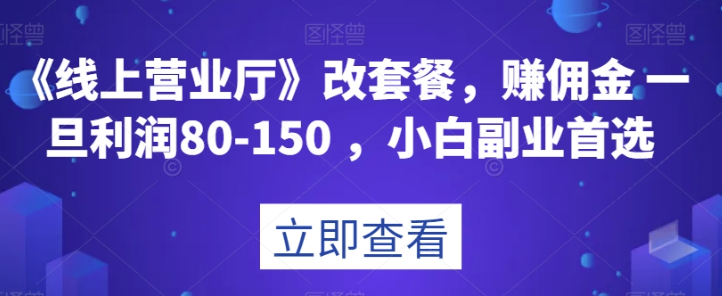 《线上营业厅》改套餐，赚佣金一旦利润80-150，小白副业首选【揭秘】-52资源库