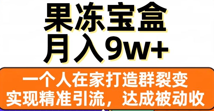 果冻宝盒，一个人在家打造群裂变，实现精准引流，达成被动收入，月入9w+-52资源库