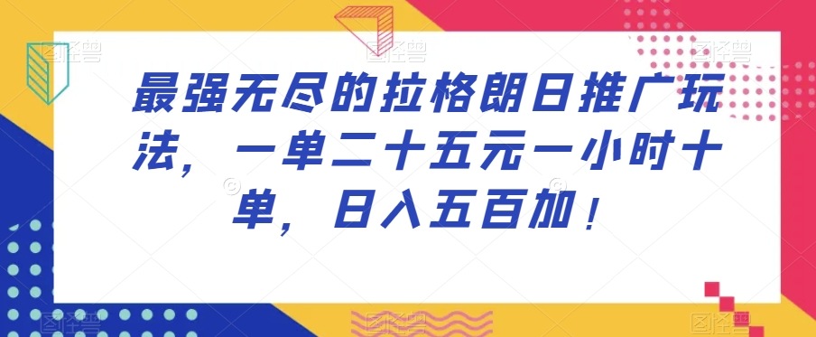 最强无尽的拉格朗日推广玩法，一单二十五元一小时十单，日入五百加！-52资源库