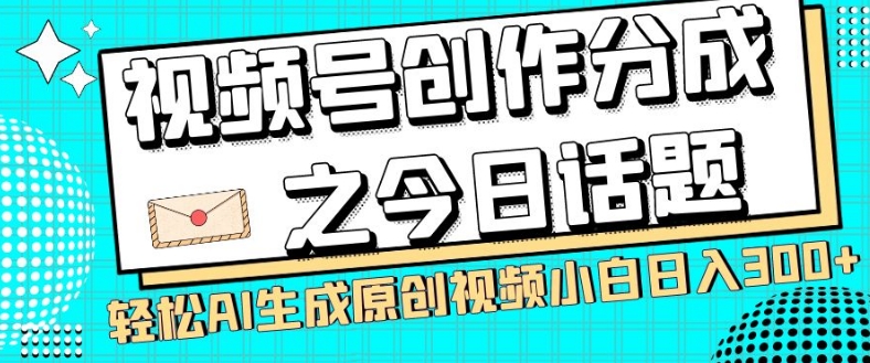 视频号创作分成之今日话题，两种方法，轻松AI生成原创视频，小白日入300+-52资源库