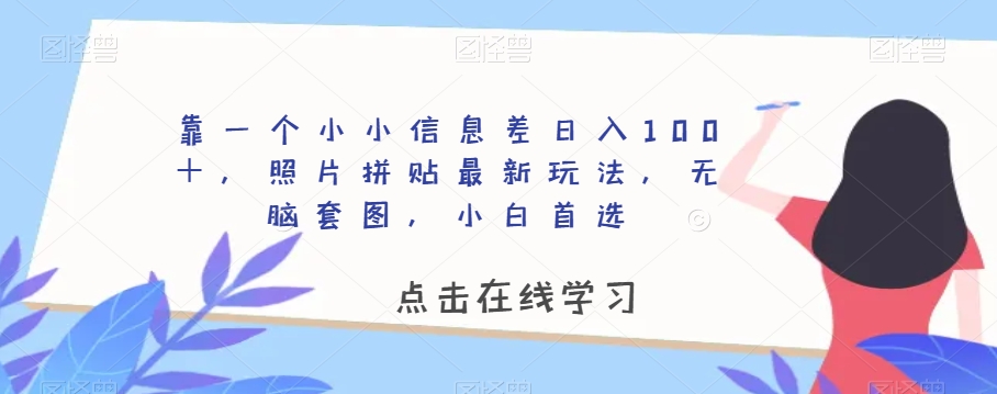 靠一个小小信息差日入100＋，照片拼贴最新玩法，无脑套图，小白首选【揭秘】-52资源库