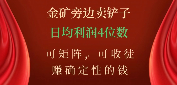 金矿旁边卖铲子，赚确定性的钱，可矩阵，可收徒，日均利润4位数【揭秘】-52资源库