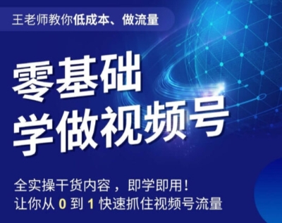 王老师教你低成本、做流量，零基础学做视频号，0-1快速抓住视频号流量-52资源库