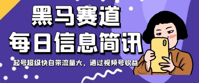 黑马赛道每日信息简讯，起号超级快自带流量大，通过视频号收益【揭秘】-52资源库