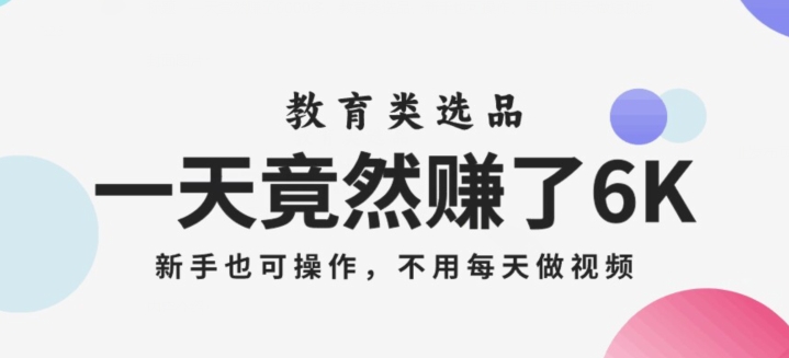 一天竟然赚了6000多，教育类选品，新手也可操作，更不用每天做短视频【揭秘】-52资源库