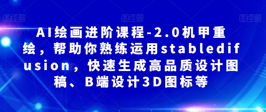 AI绘画进阶课程-2.0机甲重绘，帮助你熟练运用stabledifusion，快速生成高品质设计图稿、B端设计3D图标等-52资源库