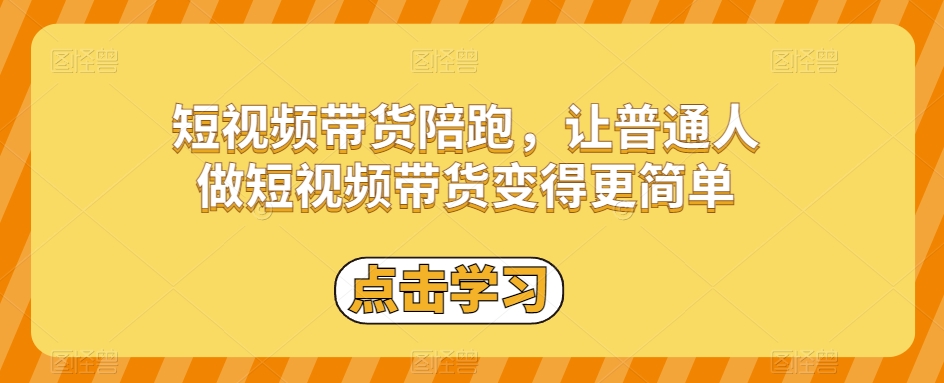 短视频带货陪跑，让普通人做短视频带货变得更简单-52资源库