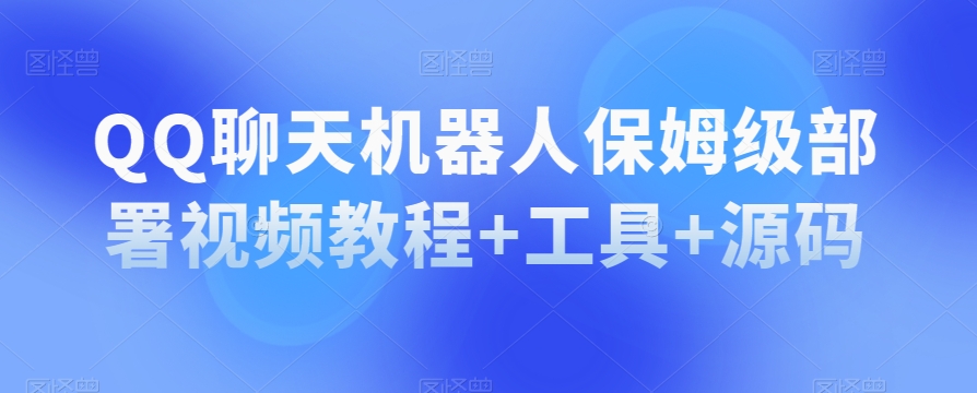 QQ聊天机器人保姆级部署视频教程+工具+源码-52资源库