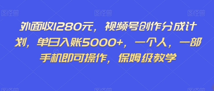 外面收1280元，视频号创作分成计划，单日入账5000+，一个人，一部手机即可操作，保姆级教学【揭秘】-52资源库