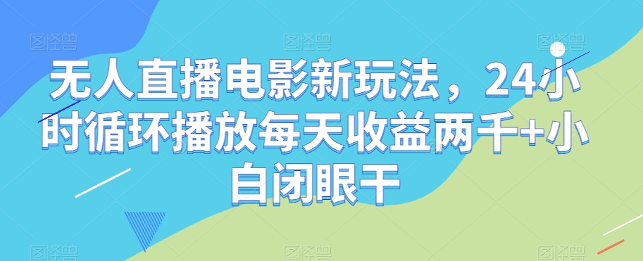 无人直播电影新玩法，24小时循环播放每天收益两千+小白闭眼干【揭秘】-52资源库