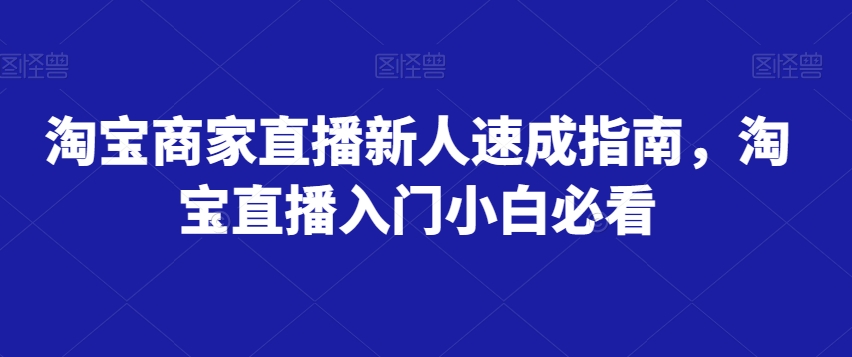 淘宝商家直播新人速成指南，淘宝直播入门小白必看-52资源库