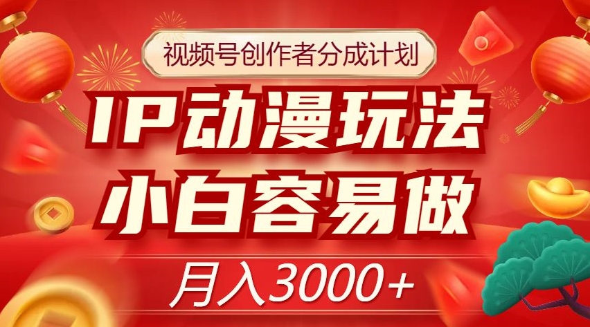 视频号创作者分成计划，IP动漫玩法，小白容易做，月入3000+【揭秘】-52资源库