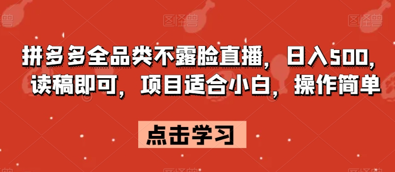 拼多多全品类不露脸直播，日入500，读稿即可，项目适合小白，操作简单【揭秘】-52资源库