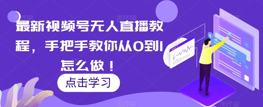 最新视频号无人直播教程，手把手教你从0到1怎么做！-52资源库