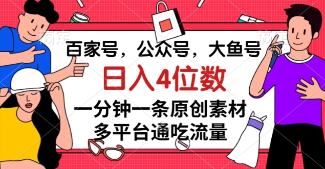 百家号，公众号，大鱼号一分钟一条原创素材，多平台通吃流量，日入4位数【揭秘】-52资源库