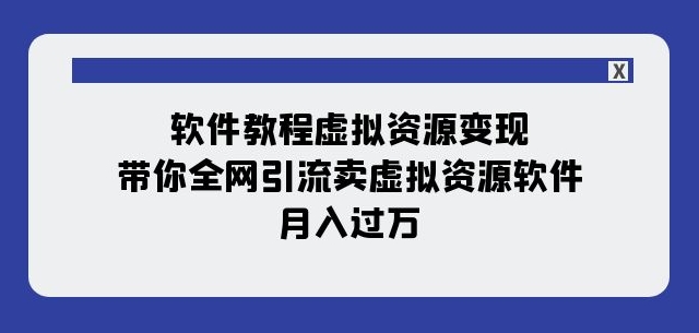 软件教程虚拟资源变现：带你全网引流卖虚拟资源软件，月入过万（11节课）-52资源库