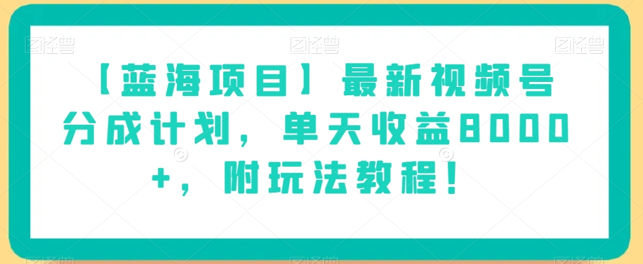 【蓝海项目】最新视频号分成计划，单天收益8000+，附玩法教程！-52资源库