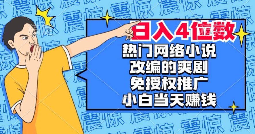 热门网络小说改编的爽剧，免授权推广，新人当天就能赚钱，日入4位数【揭秘】-52资源库