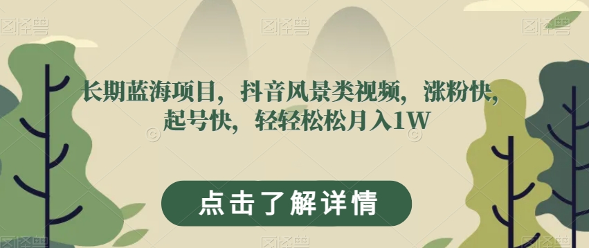 长期蓝海项目，抖音风景类视频，涨粉快，起号快，轻轻松松月入1W【揭秘】-52资源库