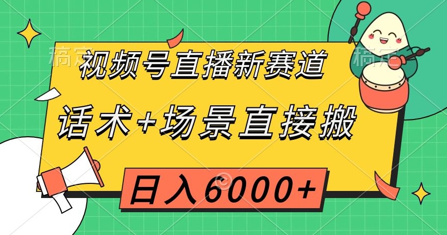 视频号直播新赛道，话术+场景直接搬，日入6000+【揭秘】-52资源库