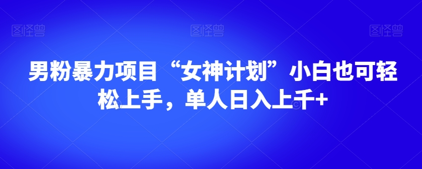 男粉暴力项目“女神计划”小白也可轻松上手，单人日入上千+【揭秘】-52资源库