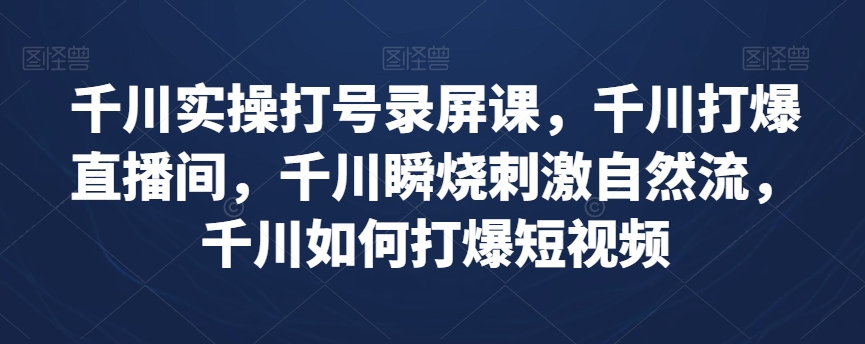 千川实操打号录屏课，千川打爆直播间，千川瞬烧刺激自然流，千川如何打爆短视频-52资源库