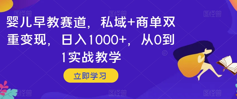 婴儿早教赛道，私域+商单双重变现，日入1000+，从0到1实战教学【揭秘】-52资源库