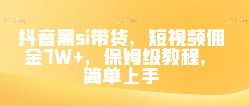 抖音黑si带货，短视频佣金7W+，保姆级教程，简单上手【揭秘】-52资源库