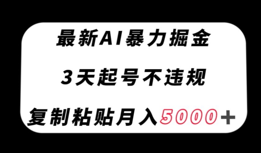 最新AI暴力掘金，3天必起号不违规，复制粘贴月入5000＋【揭秘】-52资源库