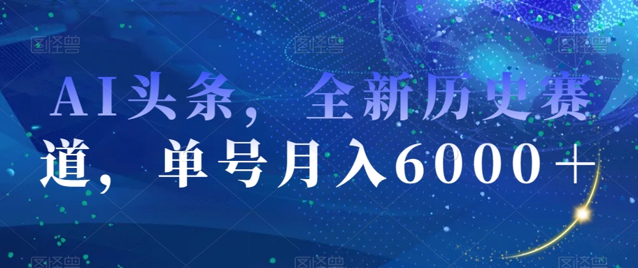 AI头条，全新历史赛道，单号月入6000＋【揭秘】-52资源库