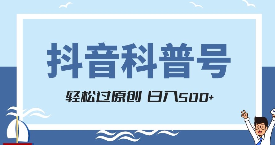 抖音科普号项目，轻松过原创，官方流量扶持，涨粉快，日入500+【揭秘】-52资源库