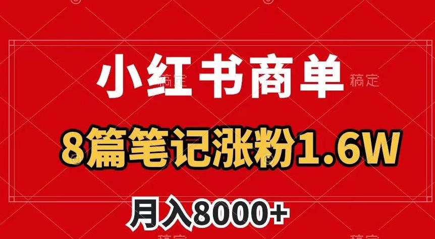 小红书商单最新玩法，8篇笔记涨粉1.6w，作品制作简单，月入8000+【揭秘】-52资源库