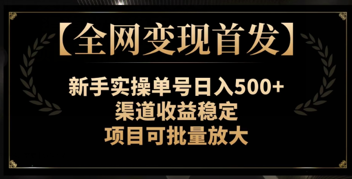 【全网变现首发】新手实操单号日入500+，渠道收益稳定，项目可批量放大【揭秘】-52资源库