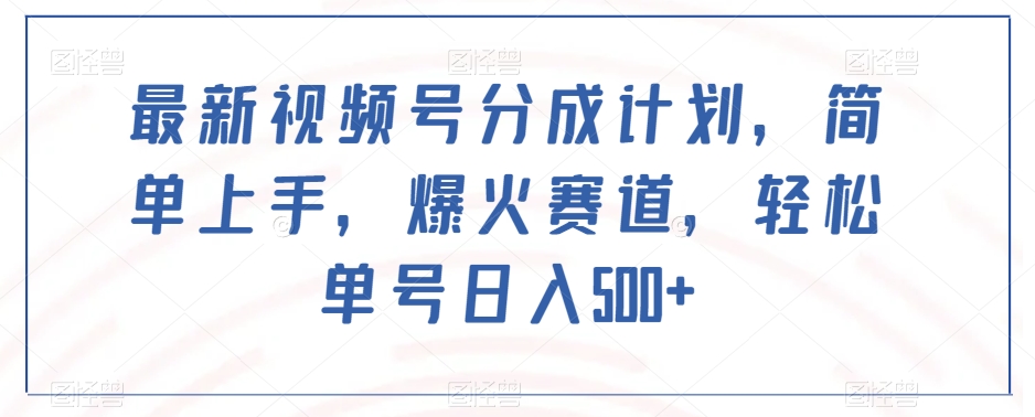 最新视频号分成计划，简单上手，爆火赛道，轻松单号日入500+-52资源库