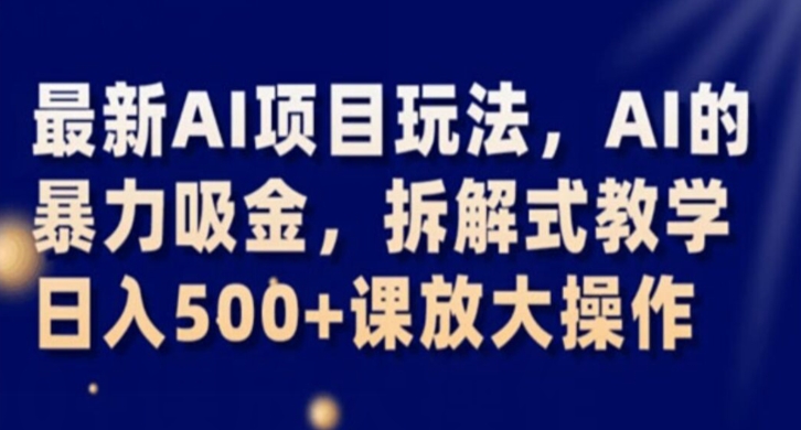 最新AI项目玩法，AI的暴力吸金，拆解式教学，日入500+课放大操作【揭秘】-52资源库